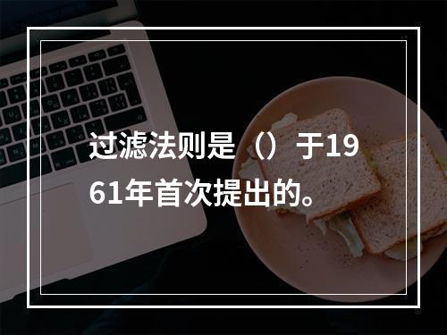 过滤法则是（）于1961年首次提出的。