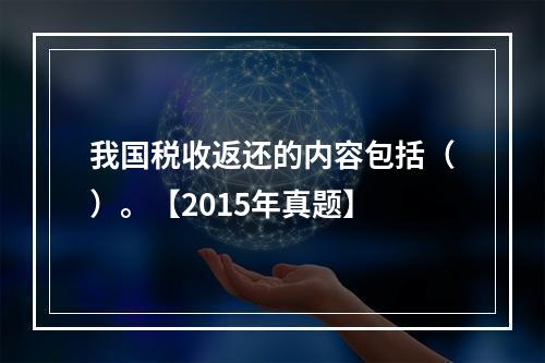 我国税收返还的内容包括（）。【2015年真题】