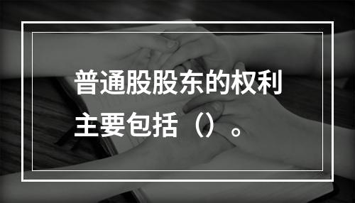 普通股股东的权利主要包括（）。