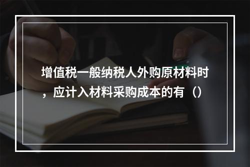 增值税一般纳税人外购原材料时，应计入材料采购成本的有（）