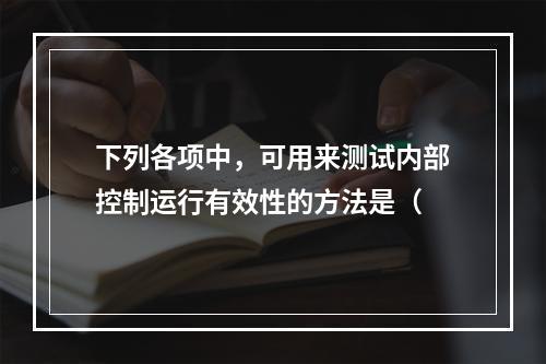 下列各项中，可用来测试内部控制运行有效性的方法是（