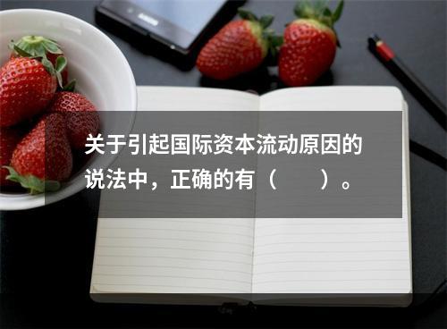 关于引起国际资本流动原因的说法中，正确的有（　　）。