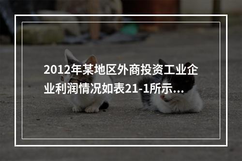 2012年某地区外商投资工业企业利润情况如表21-1所示。该