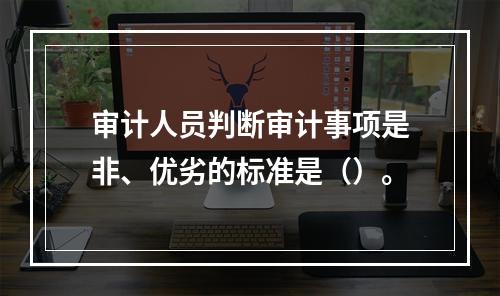 审计人员判断审计事项是非、优劣的标准是（）。