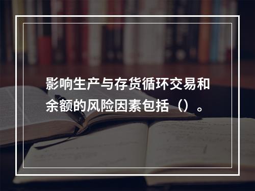 影响生产与存货循环交易和余额的风险因素包括（）。