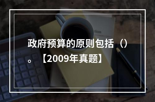 政府预算的原则包括（）。【2009年真题】