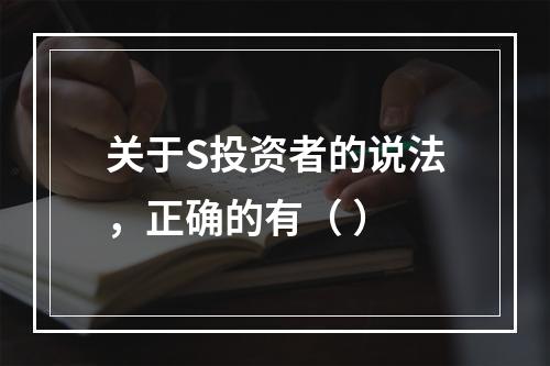 关于S投资者的说法，正确的有（ ）