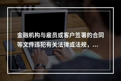 金融机构与雇员或客户签署的合同等文件违犯有关法律或法规，因而