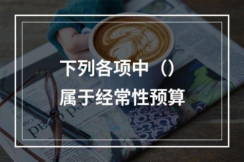 下列各项中（）属于经常性预算