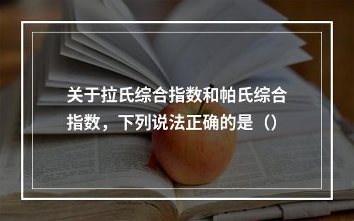 关于拉氏综合指数和帕氏综合指数，下列说法正确的是（）