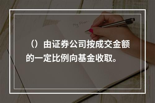 （）由证券公司按成交金额的一定比例向基金收取。