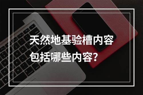 天然地基验槽内容包括哪些内容？