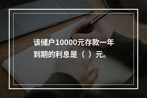 该储户10000元存款一年到期的利息是（  ）元。