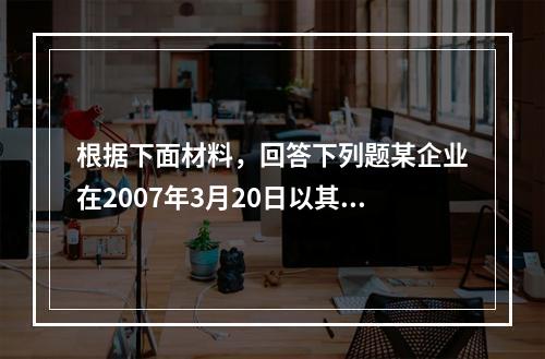 根据下面材料，回答下列题某企业在2007年3月20日以其机器