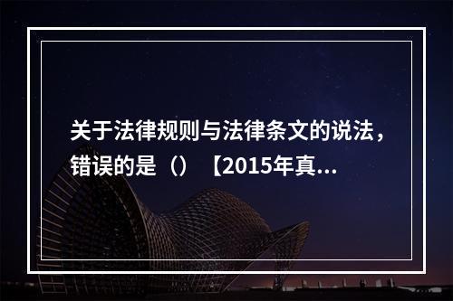 关于法律规则与法律条文的说法，错误的是（）【2015年真题】