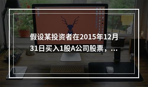 假设某投资者在2015年12月31日买入1股A公司股票，价格