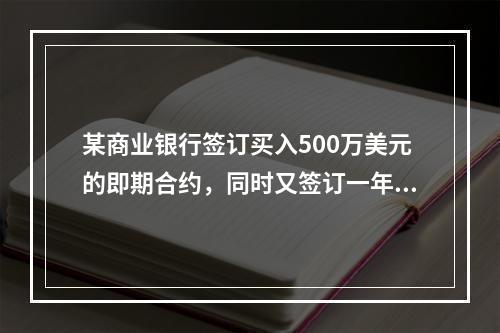 某商业银行签订买入500万美元的即期合约，同时又签订一年后卖