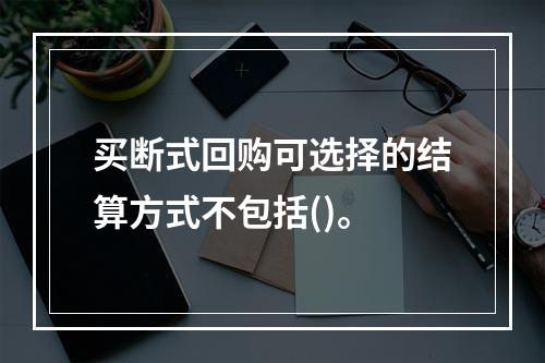 买断式回购可选择的结算方式不包括()。