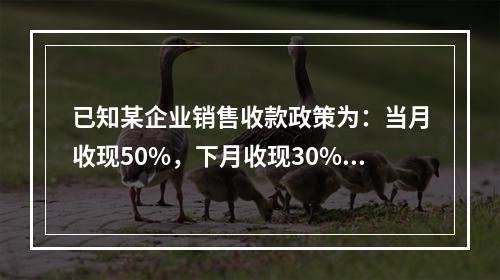 已知某企业销售收款政策为：当月收现50%，下月收现30%，再