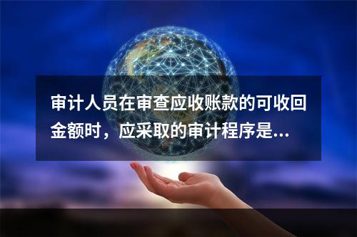 审计人员在审查应收账款的可收回金额时，应采取的审计程序是（）