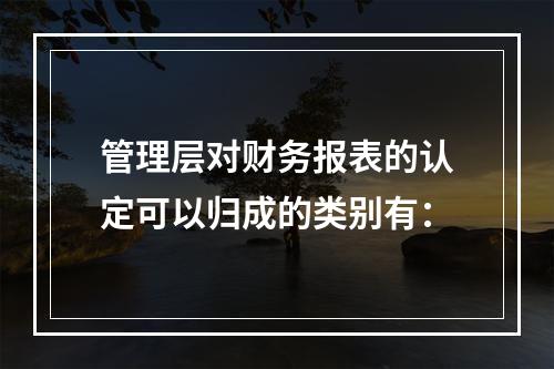 管理层对财务报表的认定可以归成的类别有：