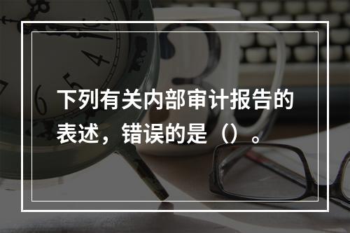 下列有关内部审计报告的表述，错误的是（）。