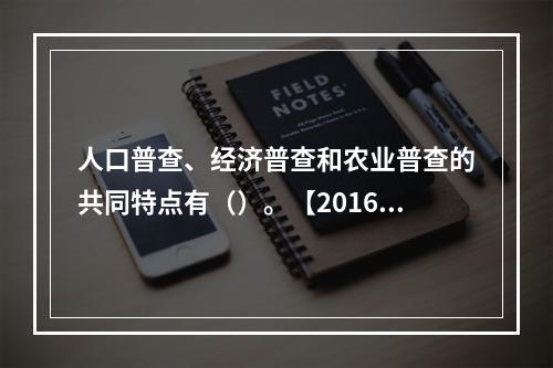 人口普查、经济普查和农业普查的共同特点有（）。【2016年真