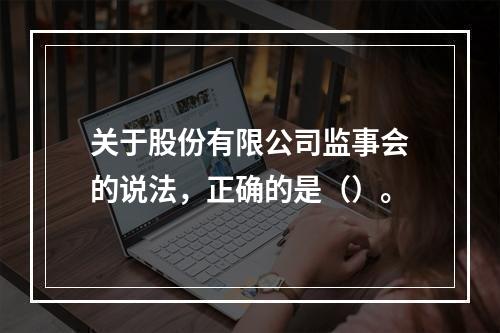 关于股份有限公司监事会的说法，正确的是（）。