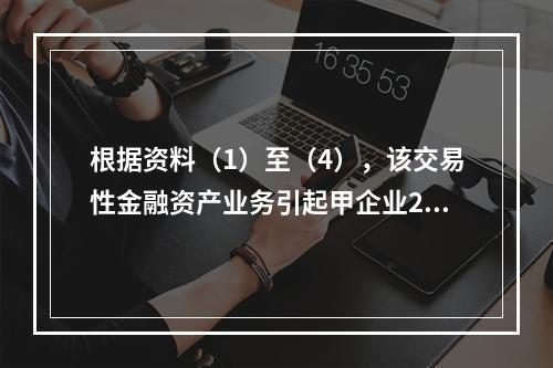 根据资料（1）至（4），该交易性金融资产业务引起甲企业201