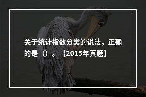 关于统计指数分类的说法，正确的是（）。【2015年真题】