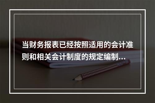 当财务报表已经按照适用的会计准则和相关会计制度的规定编制，在