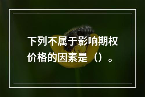 下列不属于影响期权价格的因素是（）。