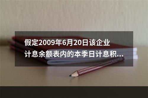 假定2009年6月20日该企业计息余额表内的本季日计息积数9