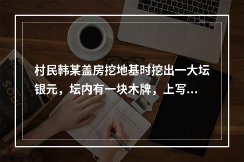 村民韩某盖房挖地基时挖出一大坛银元，坛内有一块木牌，上写“为