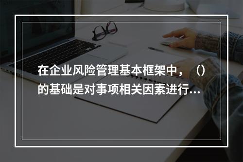 在企业风险管理基本框架中，（）的基础是对事项相关因素进行分析