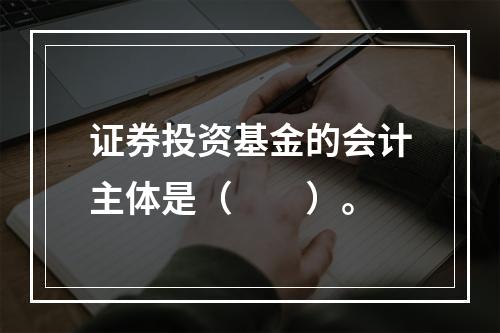 证券投资基金的会计主体是（　　）。