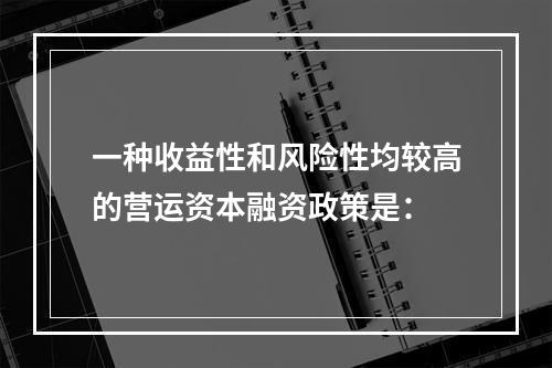 一种收益性和风险性均较高的营运资本融资政策是：