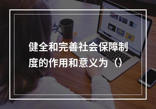 健全和完善社会保障制度的作用和意义为（）