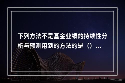 下列方法不是基金业绩的持续性分析与预测用到的方法的是（）。