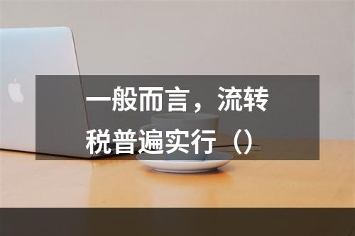 一般而言，流转税普遍实行（）