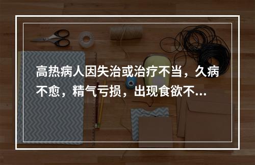 高热病人因失治或治疗不当，久病不愈，精气亏损，出现食欲不振、