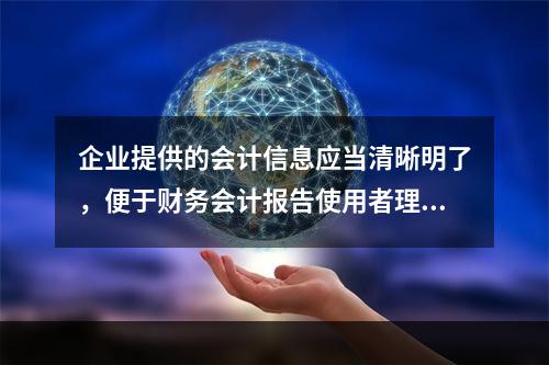 企业提供的会计信息应当清晰明了，便于财务会计报告使用者理解和