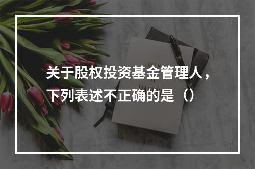 关于股权投资基金管理人，下列表述不正确的是（）