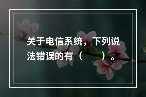 关于电信系统，下列说法错误的有（　　）。