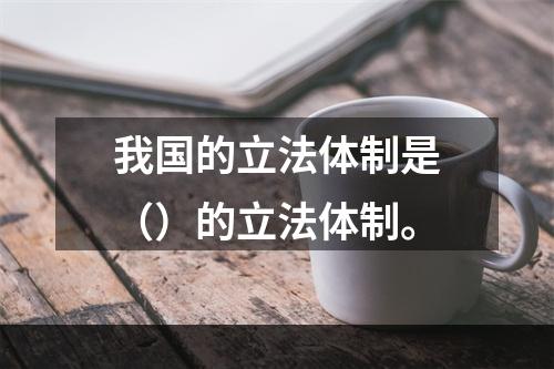 我国的立法体制是（）的立法体制。