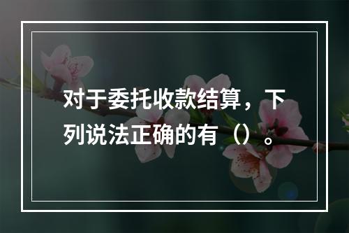 对于委托收款结算，下列说法正确的有（）。