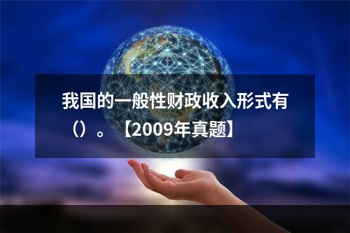 我国的一般性财政收入形式有（）。【2009年真题】