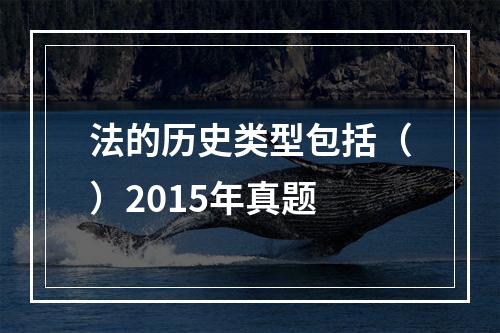 法的历史类型包括（）2015年真题