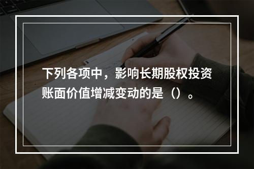 下列各项中，影响长期股权投资账面价值增减变动的是（）。