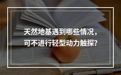 天然地基遇到哪些情况，可不进行轻型动力触探？